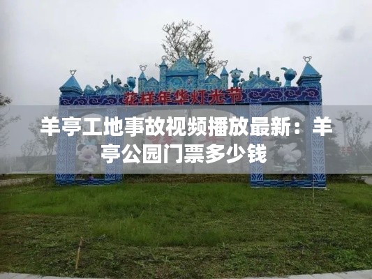 羊亭工地事故视频播放最新：羊亭公园门票多少钱 