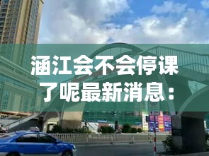 涵江会不会停课了呢最新消息：涵江吧 百度贴吧 