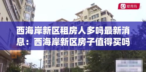 西海岸新区租房人多吗最新消息：西海岸新区房子值得买吗 