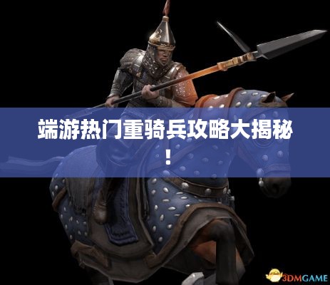 端游热门重骑兵攻略大揭秘！