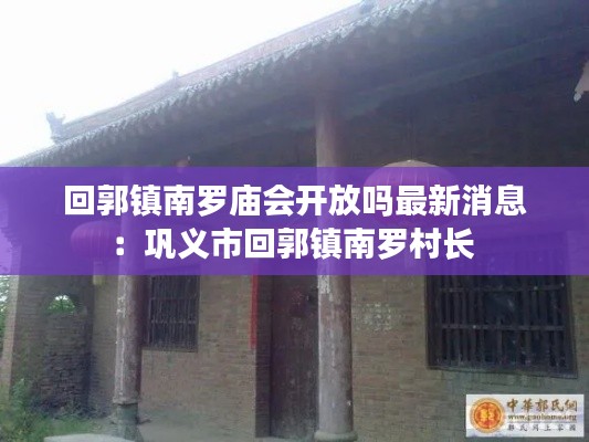 回郭镇南罗庙会开放吗最新消息：巩义市回郭镇南罗村长 