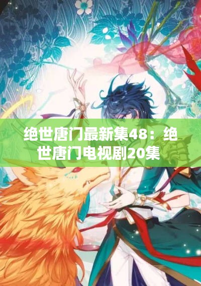 绝世唐门最新集48：绝世唐门电视剧20集 