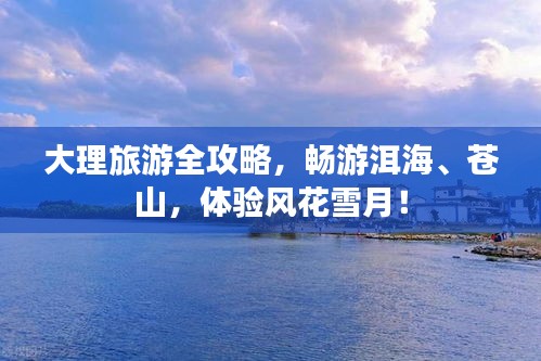 大理旅游全攻略，畅游洱海、苍山，体验风花雪月！