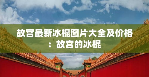 故宫最新冰棍图片大全及价格：故宫的冰棍 