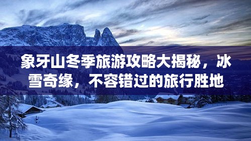 象牙山冬季旅游攻略大揭秘，冰雪奇缘，不容错过的旅行胜地！