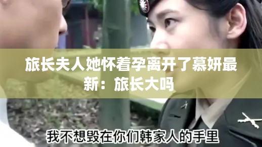 旅长夫人她怀着孕离开了慕妍最新：旅长大吗 