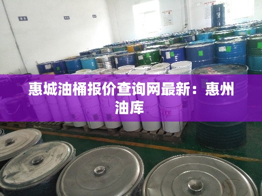惠城油桶报价查询网最新：惠州油库 