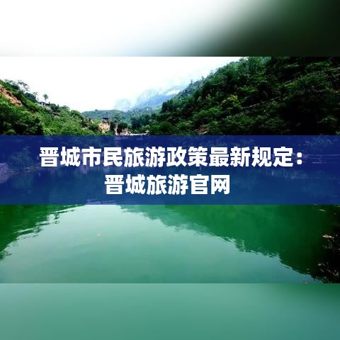 晋城市民旅游政策最新规定：晋城旅游官网 