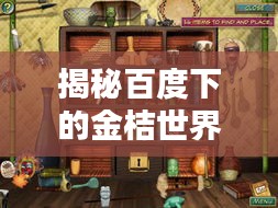 揭秘百度下的金桔世界，探索隐藏宝藏！