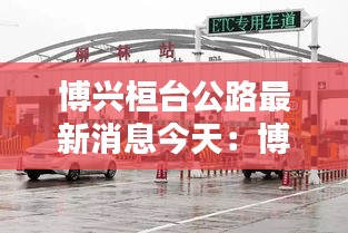 博兴桓台公路最新消息今天：博兴到桓台的汽车站时刻表 