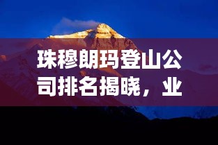 珠穆朗玛登山公司排名揭晓，业界权威榜单，探寻最佳登山之旅！