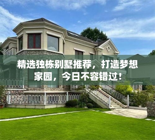 精选独栋别墅推荐，打造梦想家园，今日不容错过！