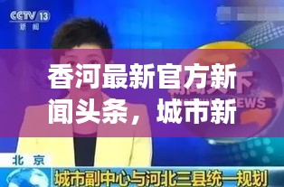 香河最新官方新闻头条，城市新动态与发展亮点一网打尽