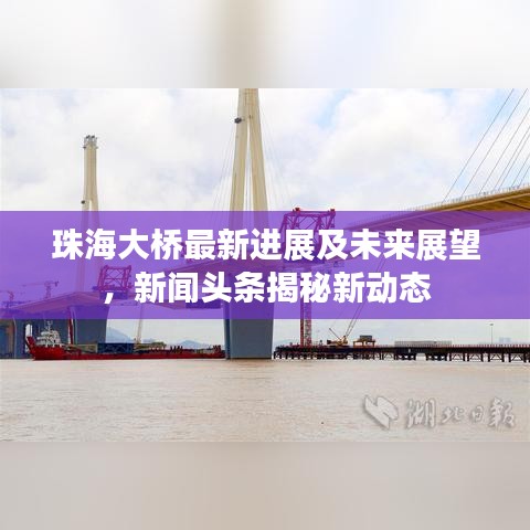 珠海大桥最新进展及未来展望，新闻头条揭秘新动态