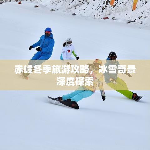 赤峰冬季旅游攻略，冰雪奇景深度探索