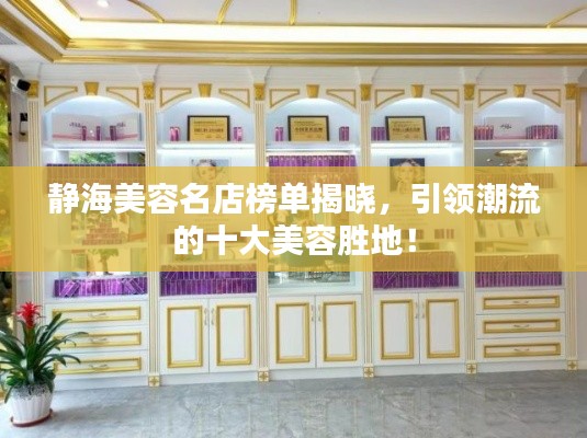 静海美容名店榜单揭晓，引领潮流的十大美容胜地！