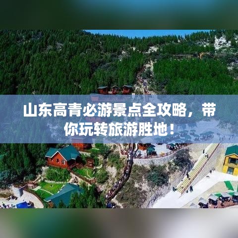 山东高青必游景点全攻略，带你玩转旅游胜地！