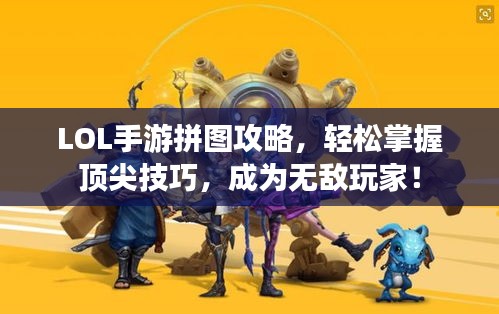 LOL手游拼图攻略，轻松掌握顶尖技巧，成为无敌玩家！