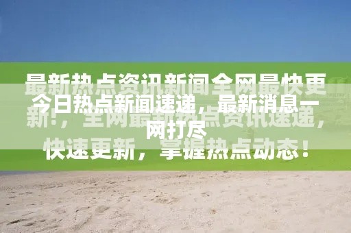 今日热点新闻速递，最新消息一网打尽