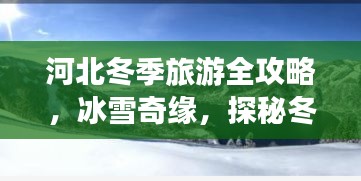 河北冬季旅游全攻略，冰雪奇缘，探秘冬日美景