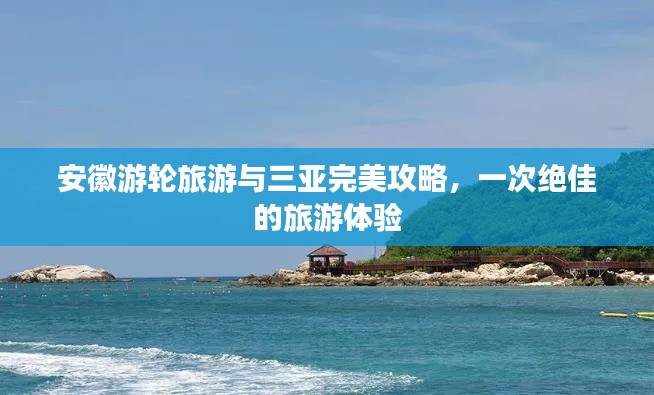 安徽游轮旅游与三亚完美攻略，一次绝佳的旅游体验