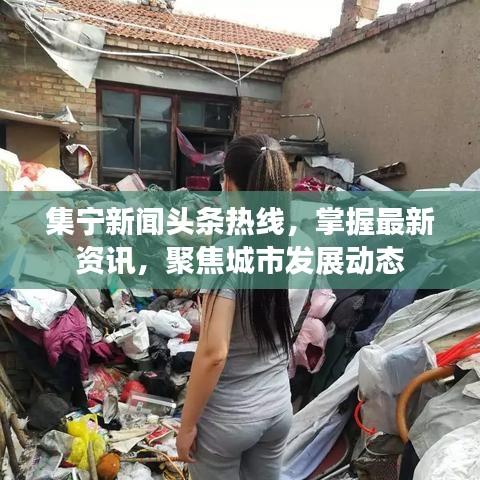 集宁新闻头条热线，掌握最新资讯，聚焦城市发展动态