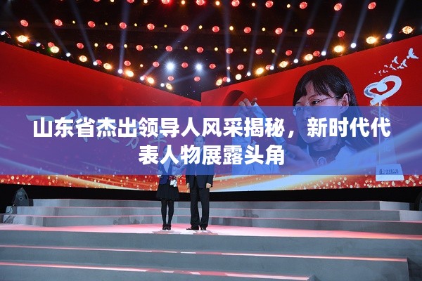 山东省杰出领导人风采揭秘，新时代代表人物展露头角