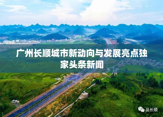 广州长顺城市新动向与发展亮点独家头条新闻