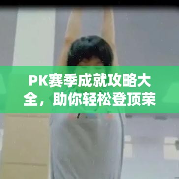 PK赛季成就攻略大全，助你轻松登顶荣耀之巅！