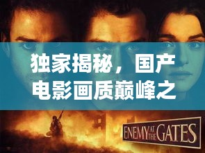 独家揭秘，国产电影画质巅峰之作，TOP10榜单震撼来袭！