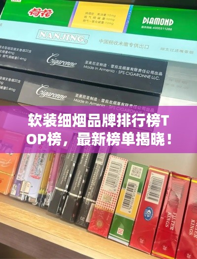 软装细烟品牌排行榜TOP榜，最新榜单揭晓！