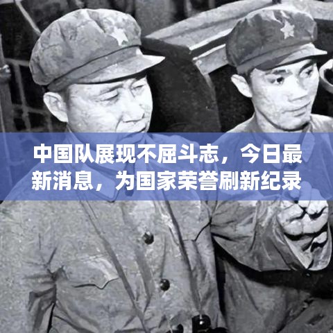 中国队展现不屈斗志，今日最新消息，为国家荣誉刷新纪录！