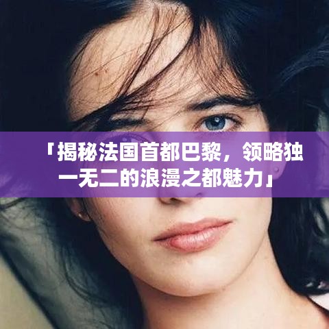 「揭秘法国首都巴黎，领略独一无二的浪漫之都魅力」