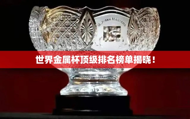 世界金属杯顶级排名榜单揭晓！