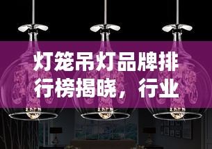 灯笼吊灯品牌排行榜揭晓，行业巨头排名一览