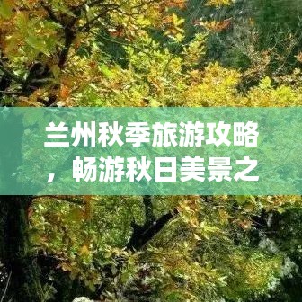 兰州秋季旅游攻略，畅游秋日美景之旅