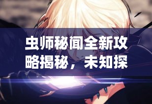 虫师秘闻全新攻略揭秘，未知探险与核心技巧掌握