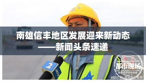 南雄信丰地区发展迎来新动态——新闻头条速递