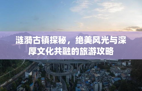 涟漪古镇探秘，绝美风光与深厚文化共融的旅游攻略