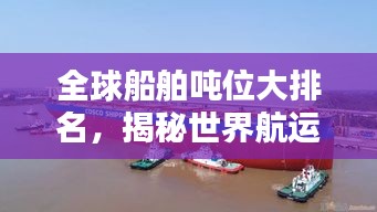 全球船舶吨位大排名，揭秘世界航运巨头！