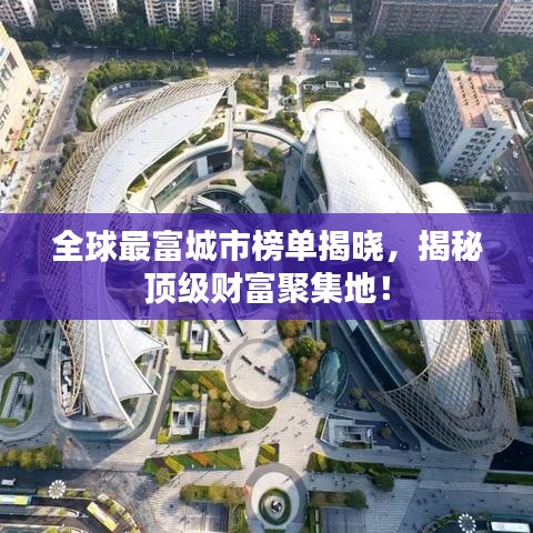 全球最富城市榜单揭晓，揭秘顶级财富聚集地！