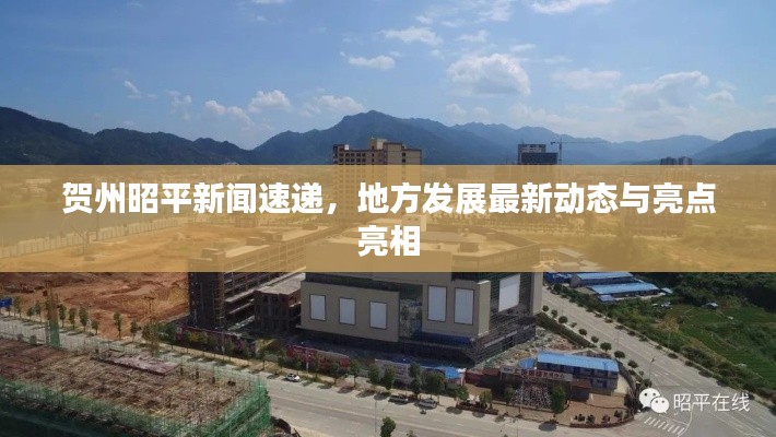 贺州昭平新闻速递，地方发展最新动态与亮点亮相