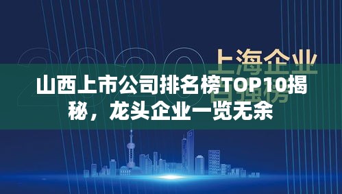 山西上市公司排名榜TOP10揭秘，龙头企业一览无余