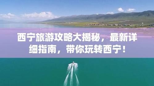 西宁旅游攻略大揭秘，最新详细指南，带你玩转西宁！
