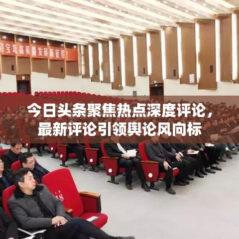 今日头条聚焦热点深度评论，最新评论引领舆论风向标