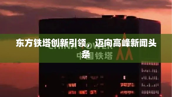 东方铁塔创新引领，迈向高峰新闻头条