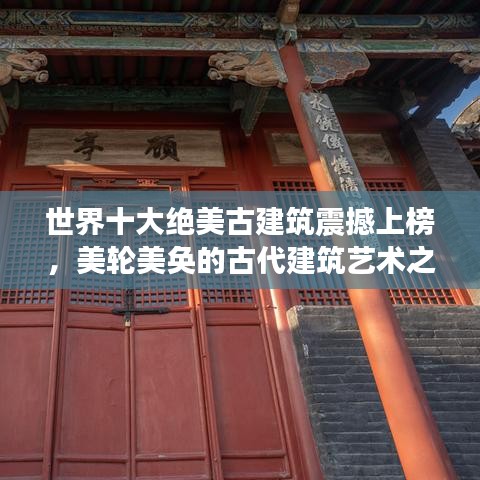 世界十大绝美古建筑震撼上榜，美轮美奂的古代建筑艺术之旅