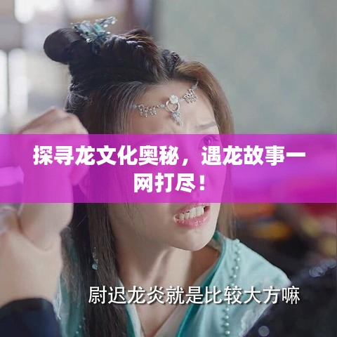 探寻龙文化奥秘，遇龙故事一网打尽！