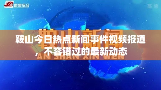 鞍山今日热点新闻事件视频报道，不容错过的最新动态