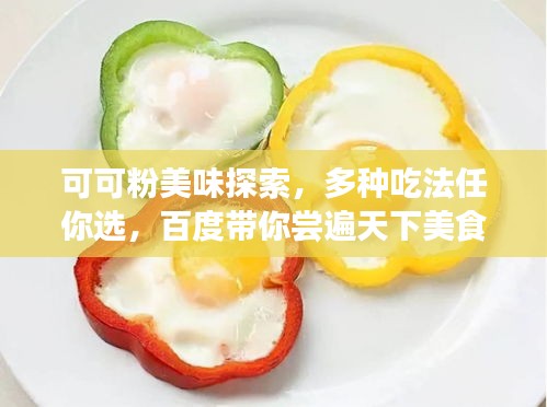 可可粉美味探索，多种吃法任你选，百度带你尝遍天下美食！